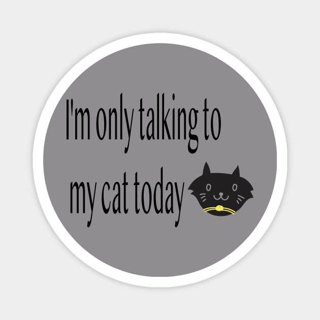 I'm only talking to my cat today, Funny artist Magnet by Sindibad_Shop